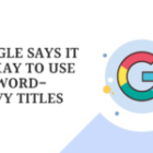 Google Says It Is Okay To Use Keyword Heavy Titles